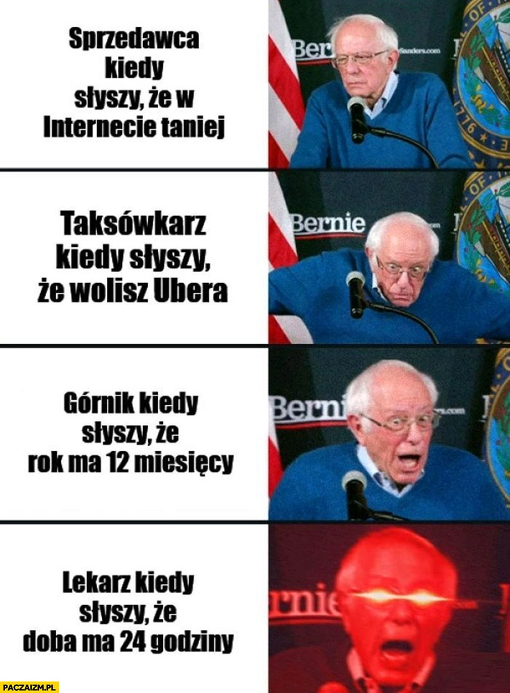 
    Sprzedawca kiedy słyszy, że w necie taniej, taksówkarz kiedy wolisz Ubera, górnik ze rok ma 12 miesięcy, lekarz że doba ma 24 godziny reakcja