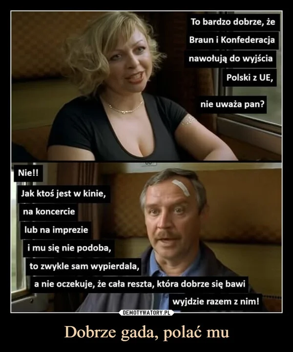 
    Dobrze gada, polać mu