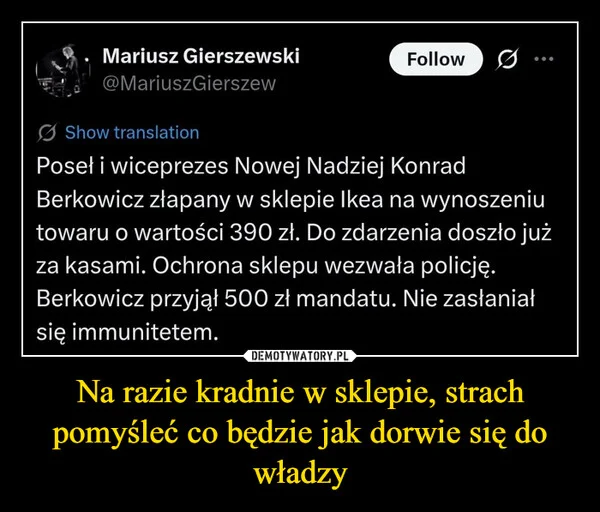 
    Na razie kradnie w sklepie, strach pomyśleć co będzie jak dorwie się do władzy
