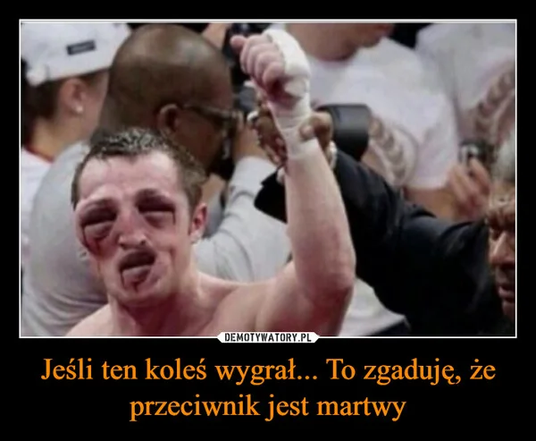 
    Jeśli ten koleś wygrał... To zgaduję, że przeciwnik jest martwy