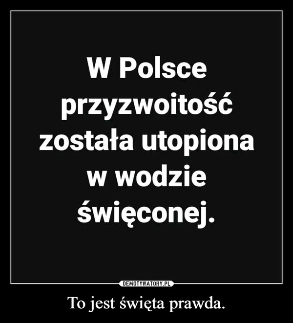 
    To jest święta prawda.