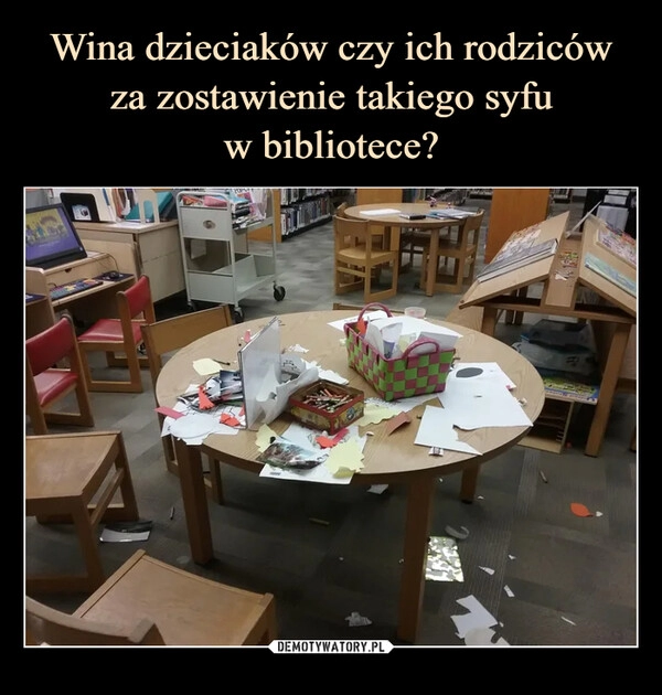 
    
Wina dzieciaków czy ich rodziców za zostawienie takiego syfu
w bibliotece? 