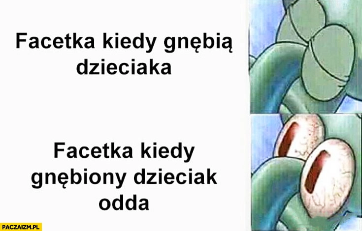 
    Facetka kiedy gnębią dzieciaka zamknięte oczy vs facetka kiedy gnębiony dzieciak odda otwarte oczy
