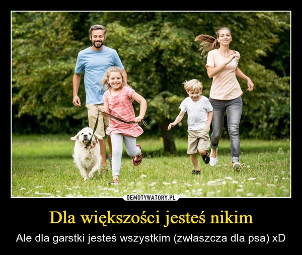 
    Dla większości jesteś nikim