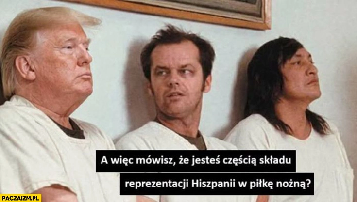 
    Trump a więc mówisz, że jesteś częścią składu reprezentacji Hiszpanii w piłkę nożną