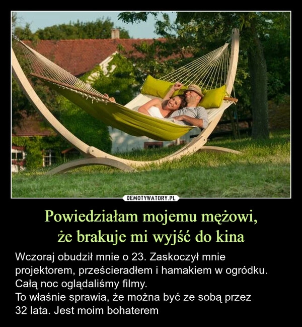 
    Powiedziałam mojemu mężowi,
że brakuje mi wyjść do kina