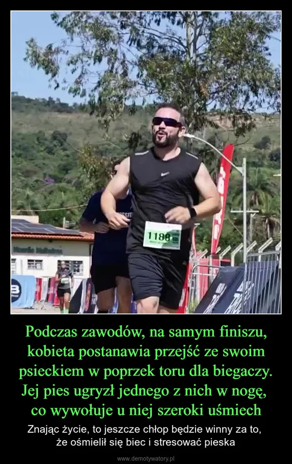 
    Podczas zawodów, na samym finiszu, kobieta postanawia przejść ze swoim psieckiem w poprzek toru dla biegaczy. Jej pies ugryzł jednego z nich w nogę, co wywołuje u niej szeroki uśmiech