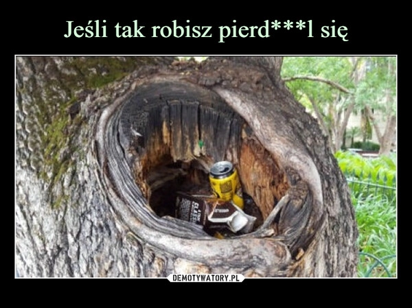 
    Jeśli tak robisz pierd***l się