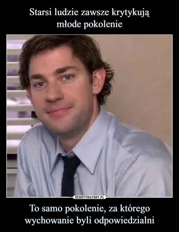 
    Starsi ludzie zawsze krytykują młode pokolenie To samo pokolenie, za którego wychowanie byli odpowiedzialni
