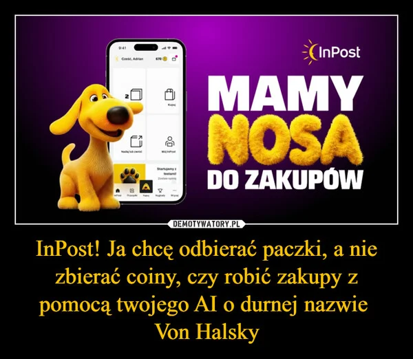 
    InPost! Ja chcę odbierać paczki, a nie zbierać coiny, czy robić zakupy z pomocą twojego AI o durnej nazwie Von Halsky