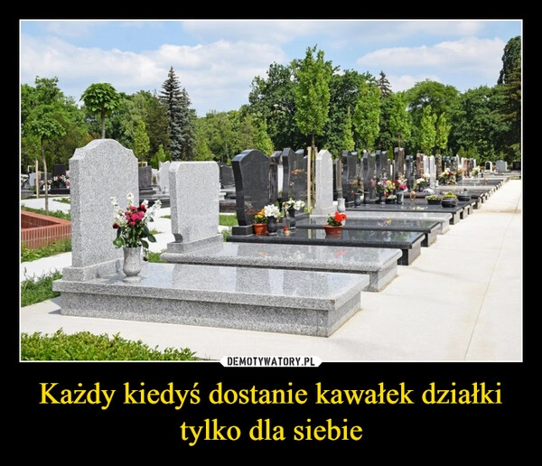 
    Każdy kiedyś dostanie kawałek działki tylko dla siebie