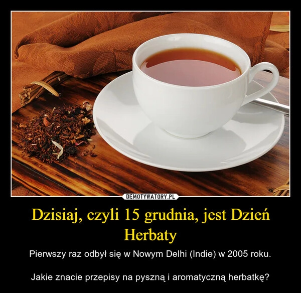 
    Dzisiaj, czyli 15 grudnia, jest Dzień Herbaty