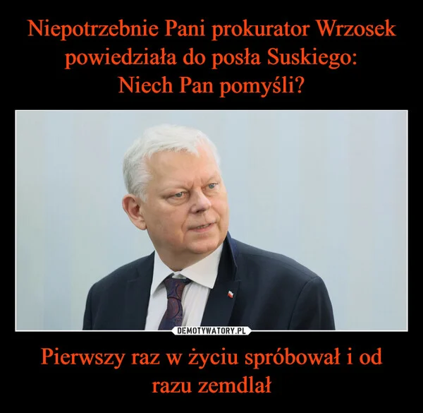 
    Niepotrzebnie Pani prokurator Wrzosek powiedziała do posła Suskiego: Niech Pan pomyśli? Pierwszy raz w życiu spróbował i od razu zemdlał