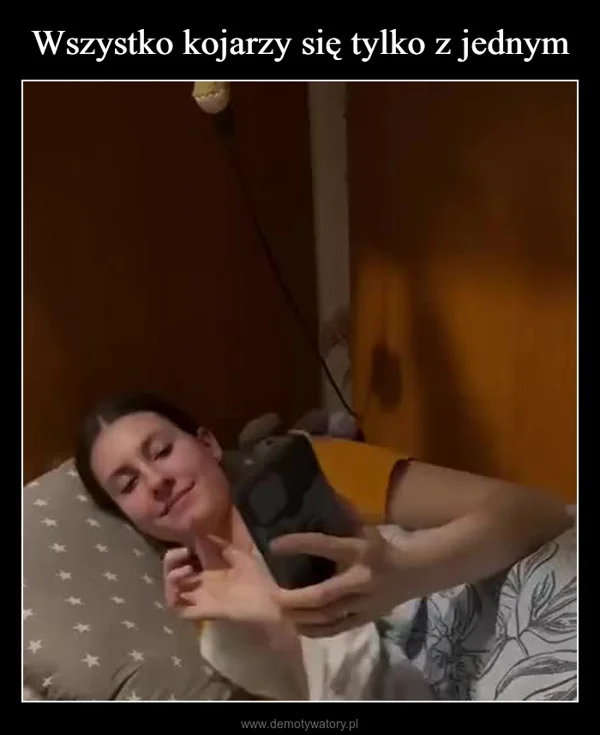 
    Wszystko kojarzy się tylko z jednym