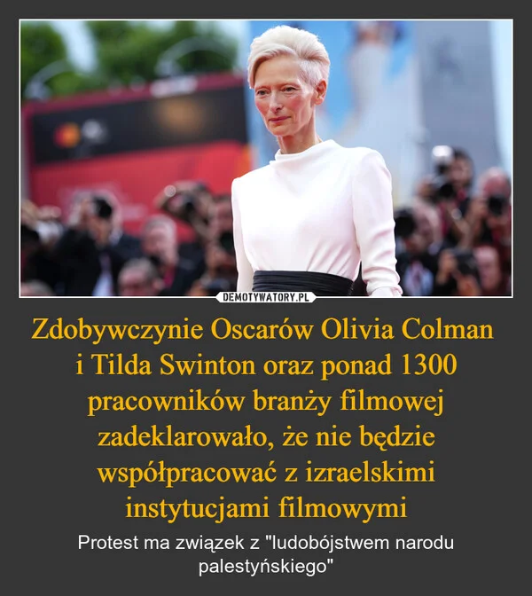 
    Zdobywczynie Oscarów Olivia Colman i Tilda Swinton oraz ponad 1300 pracowników branży filmowej zadeklarowało, że nie będzie współpracować z izraelskimi instytucjami filmowymi