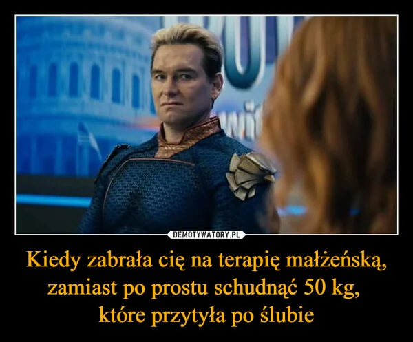 
    Kiedy zabrała cię na terapię małżeńską, zamiast po prostu schudnąć 50 kg, które przytyła po ślubie