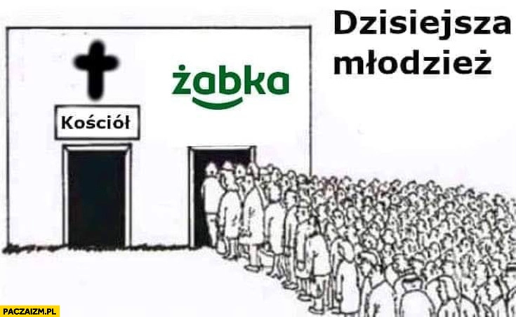 
    Dzisiejsza młodzież kolejka do Żabki zamiast do kościoła