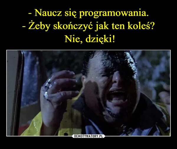 
    - Naucz się programowania.
- Żeby skończyć jak ten koleś?
 Nie, dzięki!