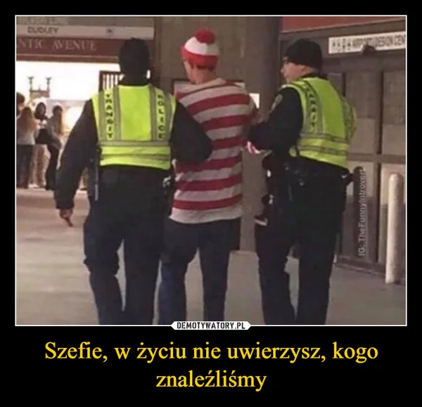 
    Szefie, w życiu nie uwierzysz, kogo znaleźliśmy