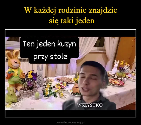 
    W każdej rodzinie znajdzie się taki jeden