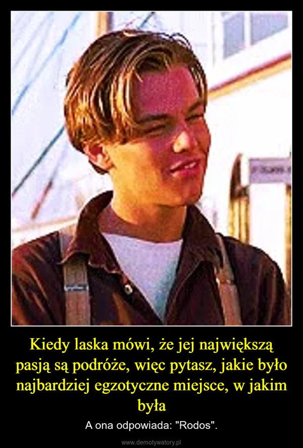 
    Kiedy laska mówi, że jej największą pasją są podróże, więc pytasz, jakie było najbardziej egzotyczne miejsce, w jakim była