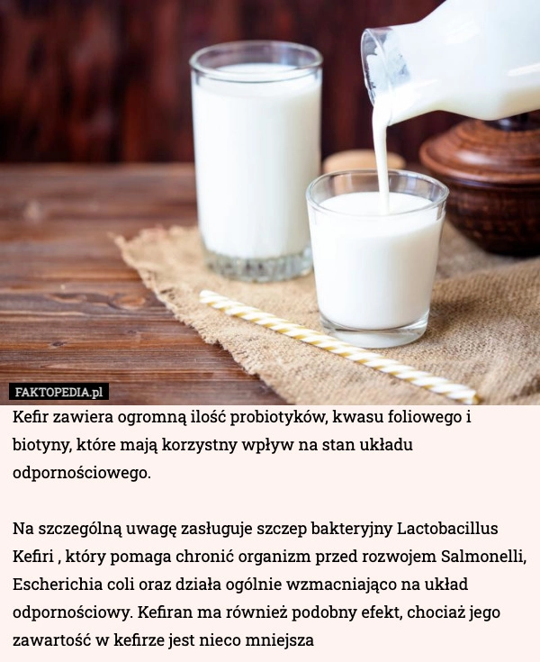 
    Kefir zawiera ogromną ilość probiotyków, kwasu foliowego i biotyny, które