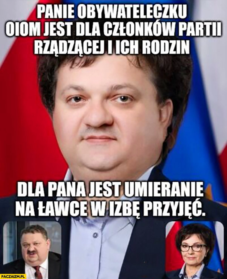 
    Elżbieta Witek Janusz alfa panie obywateleczku OIOM jest dla partii rządzącej i rodzin dla pana jest umieranie na ławce w izbie przyjęć