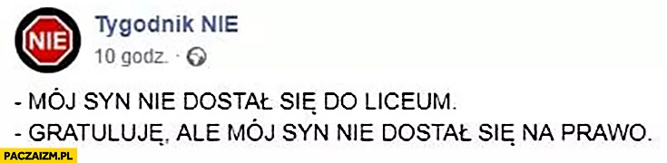 
    Mój syn nie dostał się do liceum, gratuluję ale mój syn nie dostał się na prawo