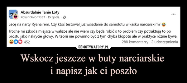 
    Wskocz jeszcze w buty narciarskie i napisz jak ci poszło