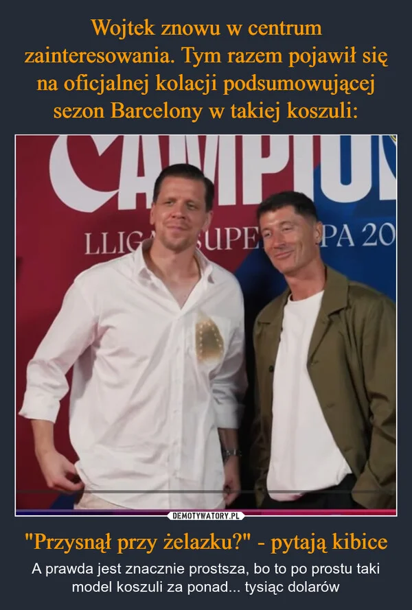 
    Wojtek znowu w centrum zainteresowania. Tym razem pojawił się na oficjalnej kolacji podsumowującej sezon Barcelony w takiej koszuli: 