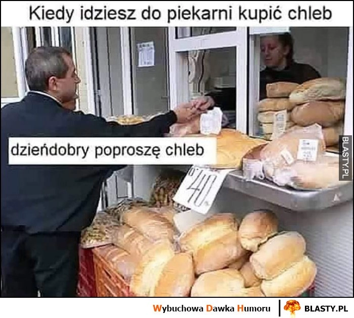 
    Kiedy idziesz do piekarni kupić chleb: dzień dobry poproszę chleb