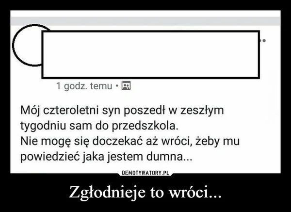 
    Zgłodnieje to wróci...