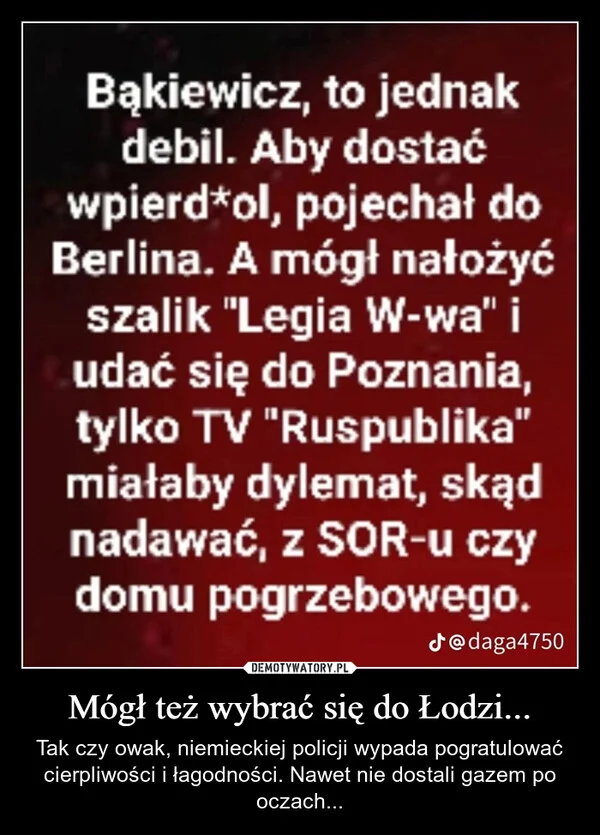 
    Mógł też wybrać się do Łodzi...