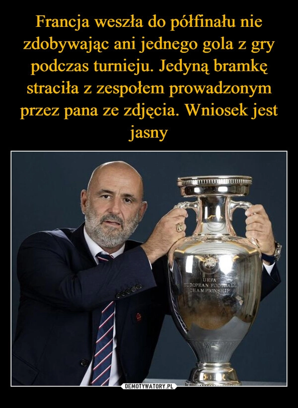 
    Francja weszła do półfinału nie zdobywając ani jednego gola z gry podczas turnieju. Jedyną bramkę straciła z zespołem prowadzonym przez pana ze zdjęcia. Wniosek jest jasny