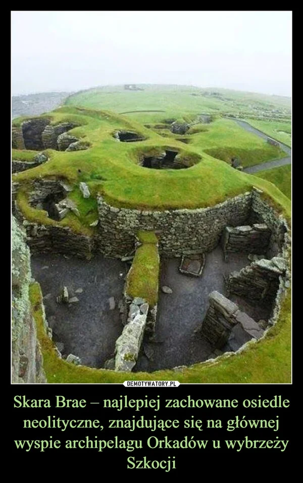 
    Skara Brae – najlepiej zachowane osiedle neolityczne, znajdujące się na głównej wyspie archipelagu Orkadów u wybrzeży Szkocji