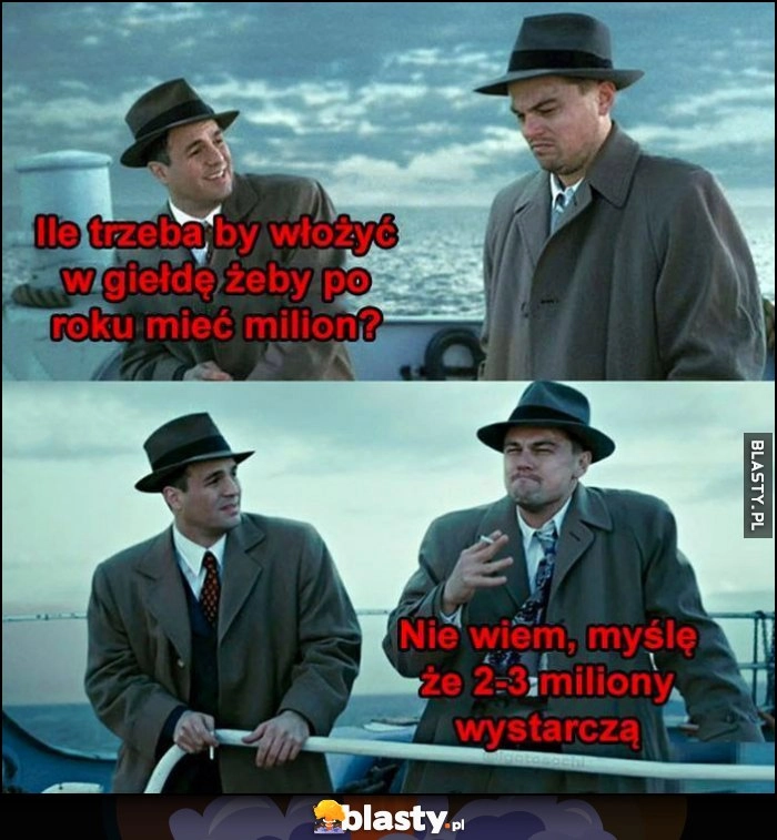 
    Ile trzeba by włożyć w giełdę, żeby po roku mieć milion? Nie wiem, myślę że 2-3 miliony wystarczą