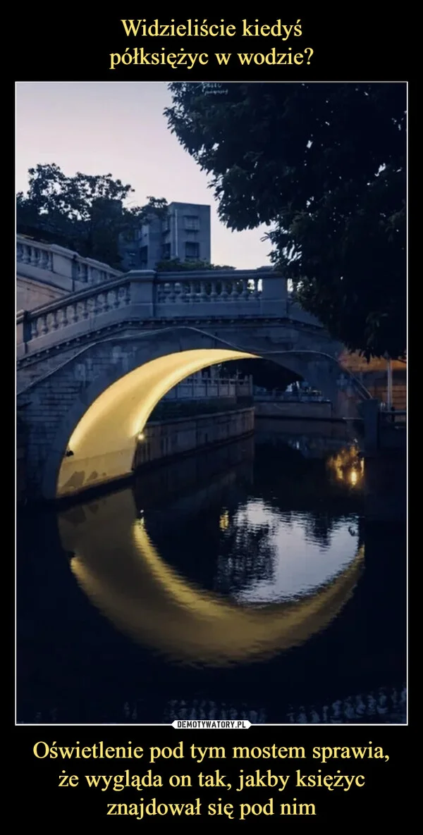 
    Widzieliście kiedyś półksiężyc w wodzie? Oświetlenie pod tym mostem sprawia, że wygląda on tak, jakby księżyc znajdował się pod nim