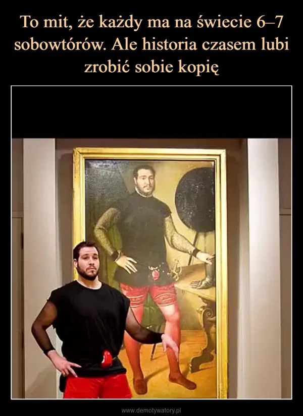 
    To mit, że każdy ma na świecie 6–7 sobowtórów. Ale historia czasem lubi zrobić sobie kopię