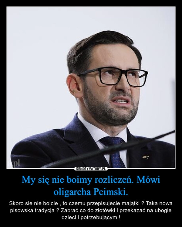 
    My się nie boimy rozliczeń. Mówi oligarcha Pcimski.