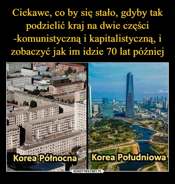 
    Ciekawe, co by się stało, gdyby tak podzielić kraj na dwie części -komunistyczną i kapitalistyczną, i zobaczyć jak im idzie 70 lat później