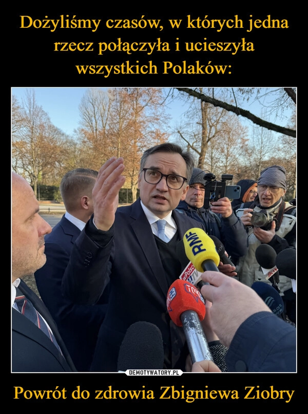 
    Dożyliśmy czasów, w których jedna rzecz połączyła i ucieszyła wszystkich Polaków: Powrót do zdrowia Zbigniewa Ziobry