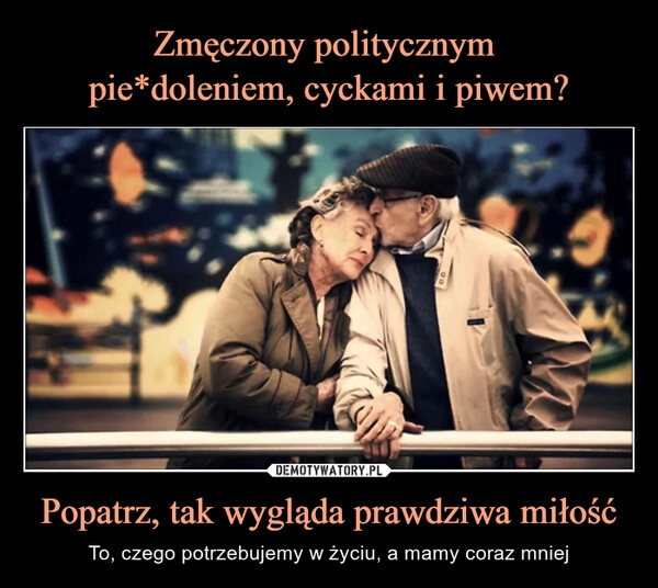 
    Zmęczony politycznym 
pie*doleniem, cyckami i piwem? Popatrz, tak wygląda prawdziwa miłość