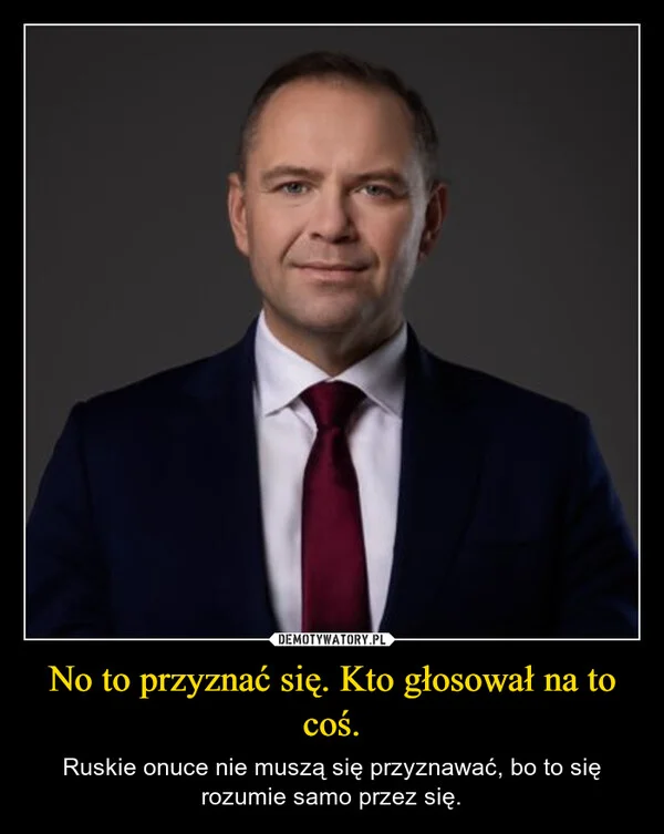 
    No to przyznać się. Kto głosował na to coś.