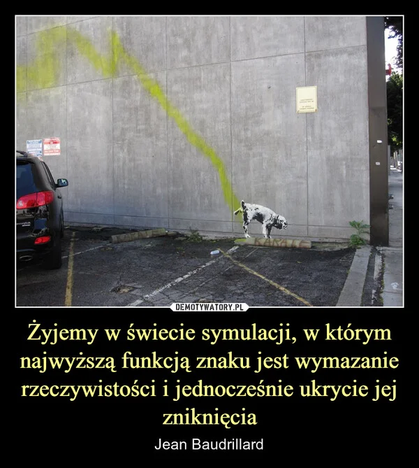 
    Żyjemy w świecie symulacji, w którym najwyższą funkcją znaku jest wymazanie rzeczywistości i jednocześnie ukrycie jej zniknięcia