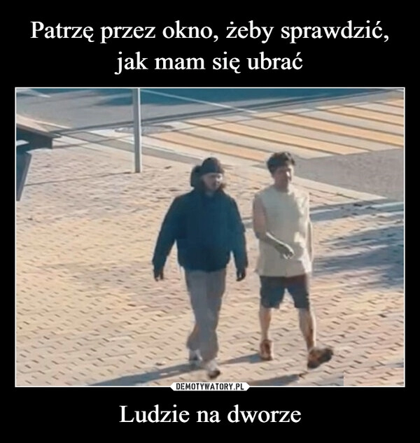 
    Patrzę przez okno, żeby sprawdzić, jak mam się ubrać Ludzie na dworze