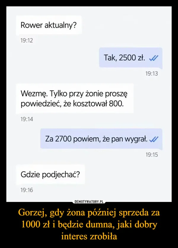 
    Gorzej, gdy żona później sprzeda za 1000 zł i będzie dumna, jaki dobry interes zrobiła