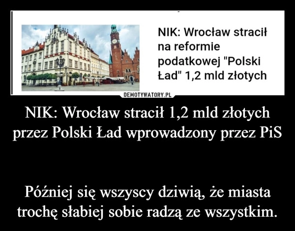 
    NIK: Wrocław stracił 1,2 mld złotych przez Polski Ład wprowadzony przez PiS 

Później się wszyscy dziwią, że miasta trochę słabiej sobie radzą ze wszystkim.