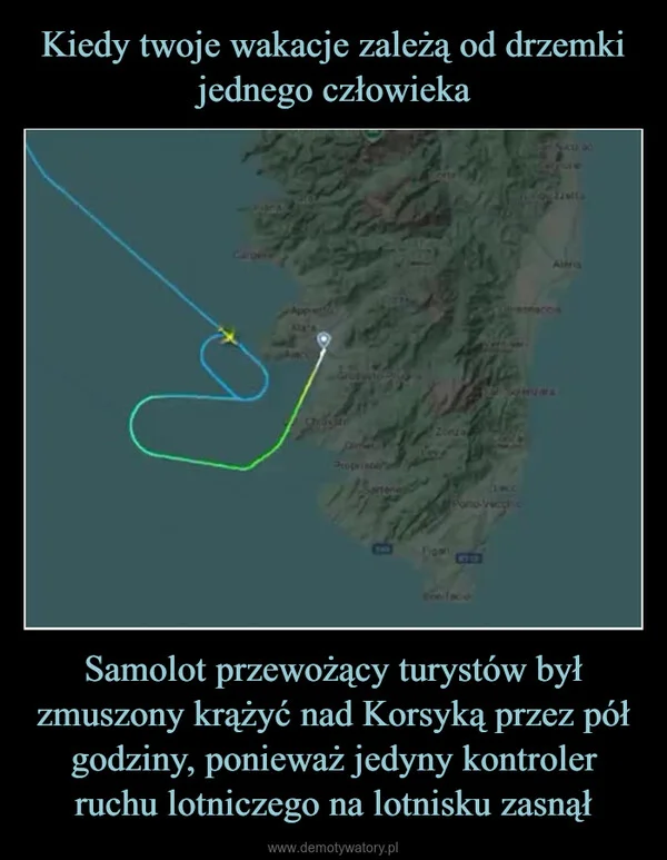 
    Kiedy twoje wakacje zależą od drzemki jednego człowieka Samolot przewożący turystów był zmuszony krążyć nad Korsyką przez pół godziny, ponieważ jedyny kontroler ruchu lotniczego na lotnisku zasnął