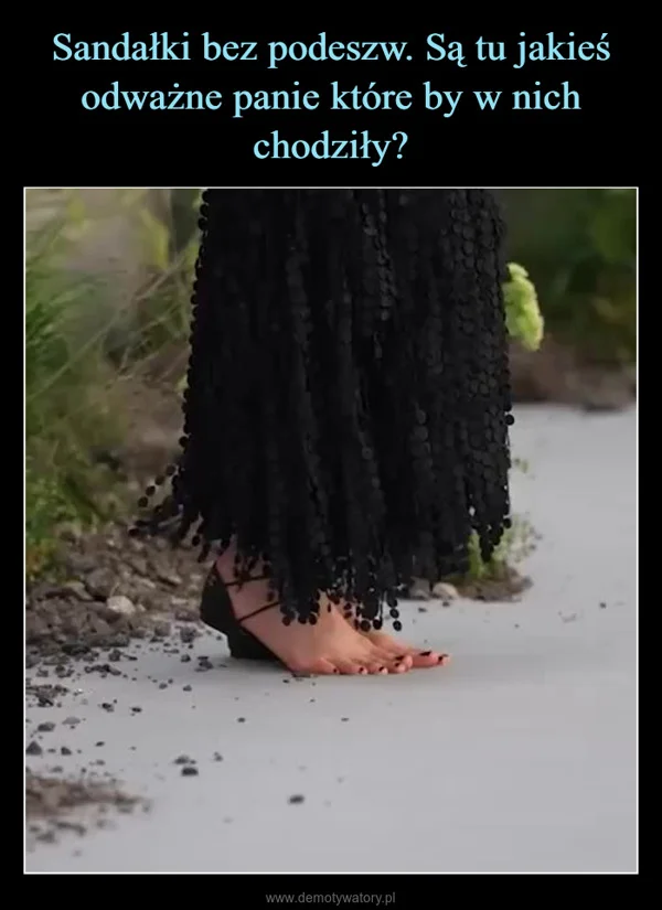 
    Sandałki bez podeszw. Są tu jakieś odważne panie które by w nich chodziły?