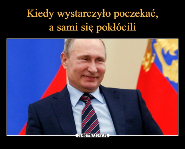 
    Kiedy wystarczyło poczekać,
a sami się pokłócili